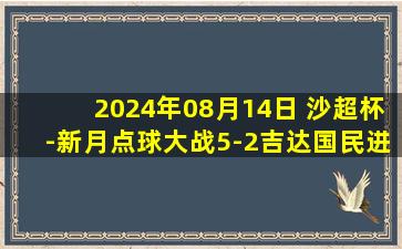 2024年08月14日 沙超杯-新月点球大战5-2吉达国民进决赛 米神90分钟绝平布努扑点